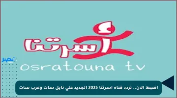 اضبط الآن.. تردد قناة اسرتنا 2025 الجديد على نايل سات وعرب سات